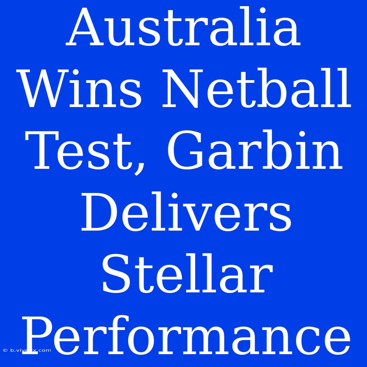 Australia Wins Netball Test, Garbin Delivers Stellar Performance 