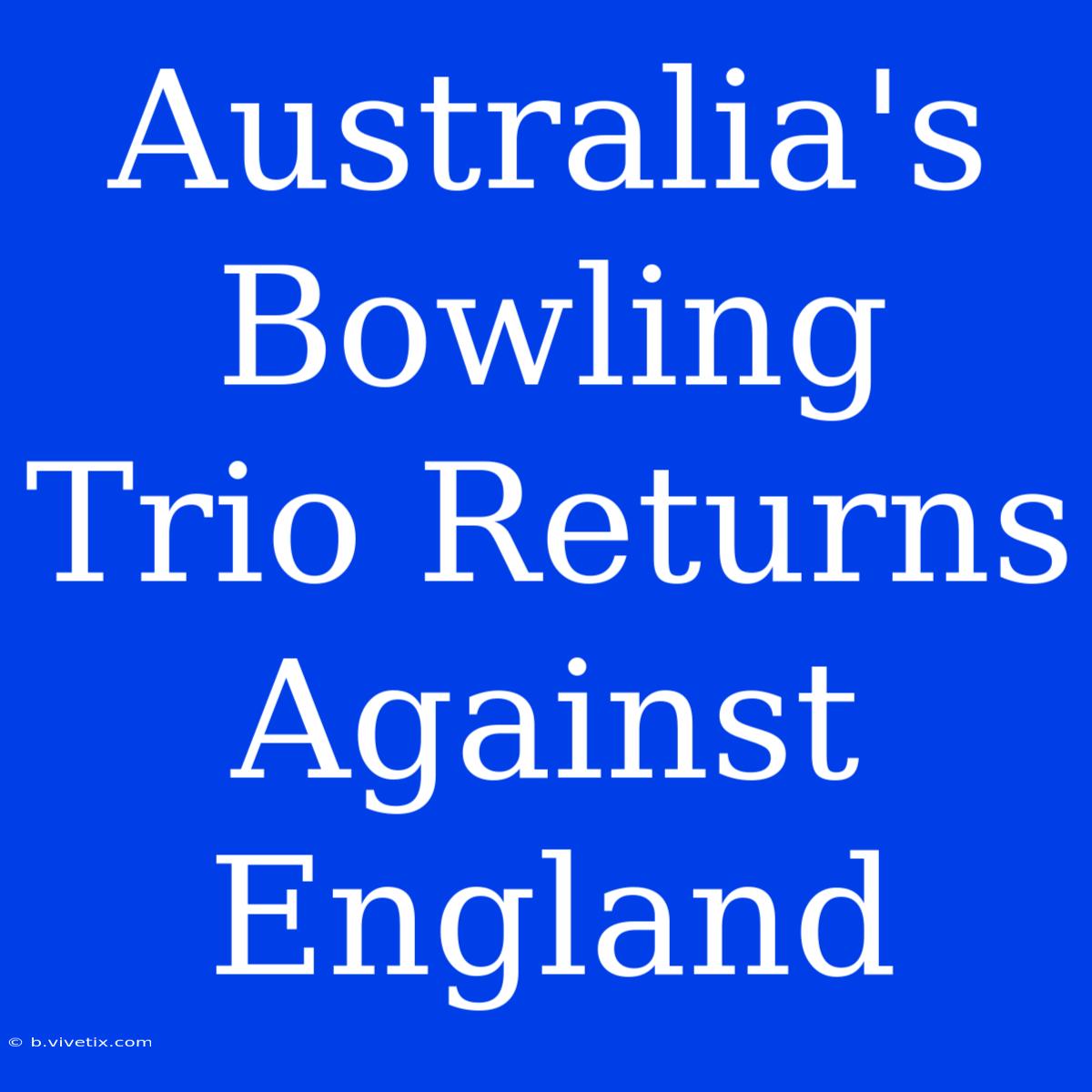 Australia's Bowling Trio Returns Against England