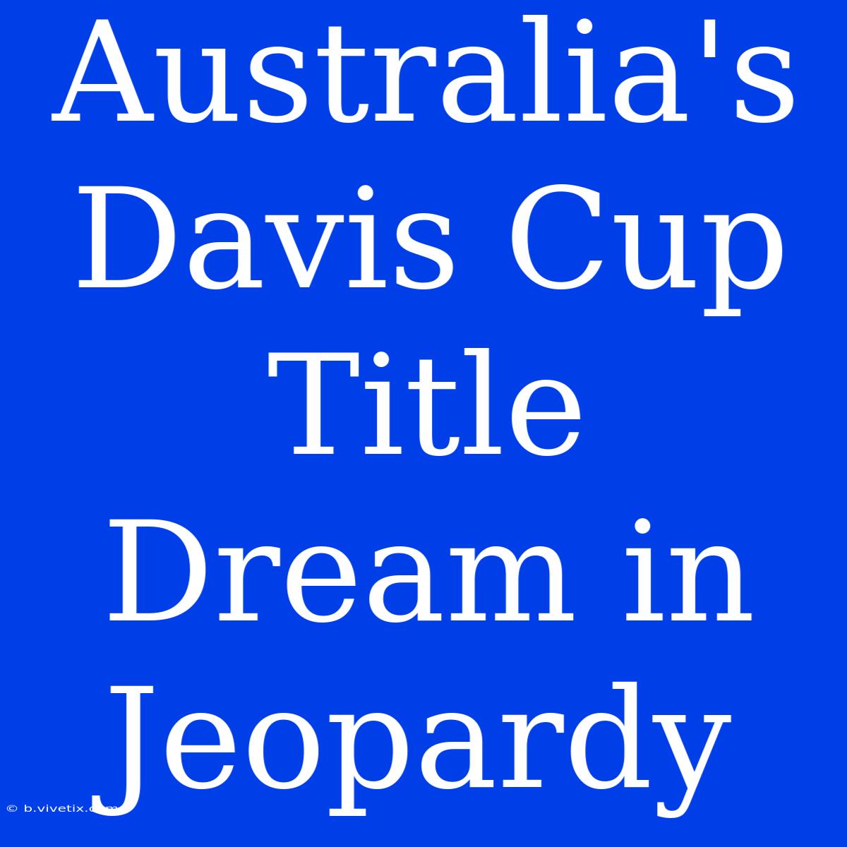 Australia's Davis Cup Title Dream In Jeopardy