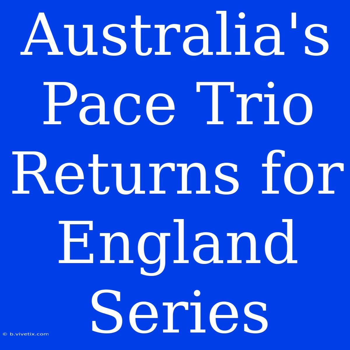 Australia's Pace Trio Returns For England Series