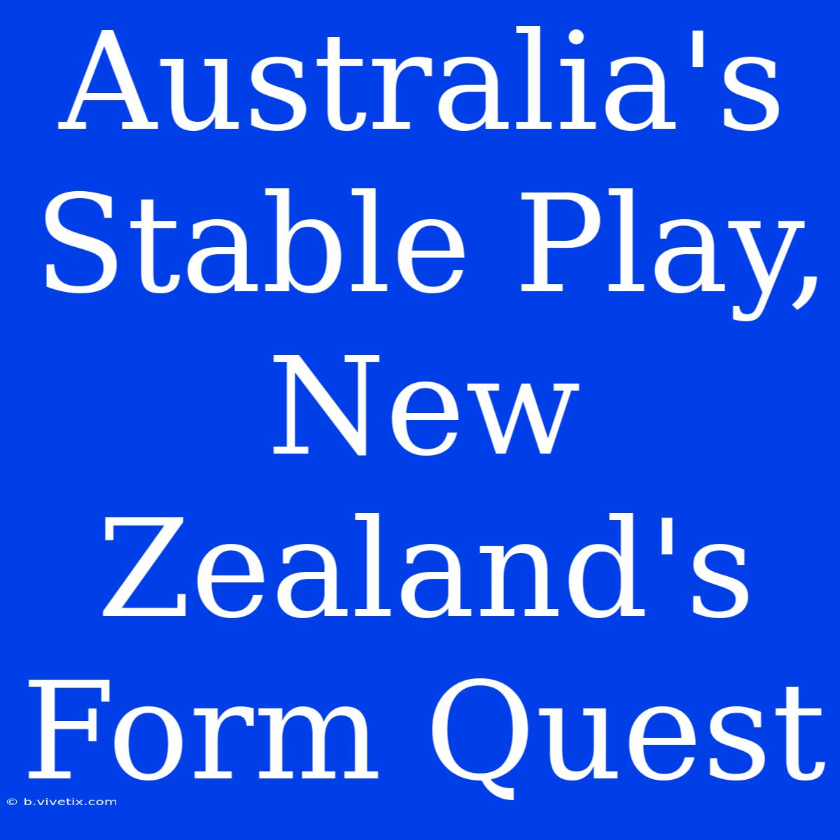 Australia's Stable Play, New Zealand's Form Quest