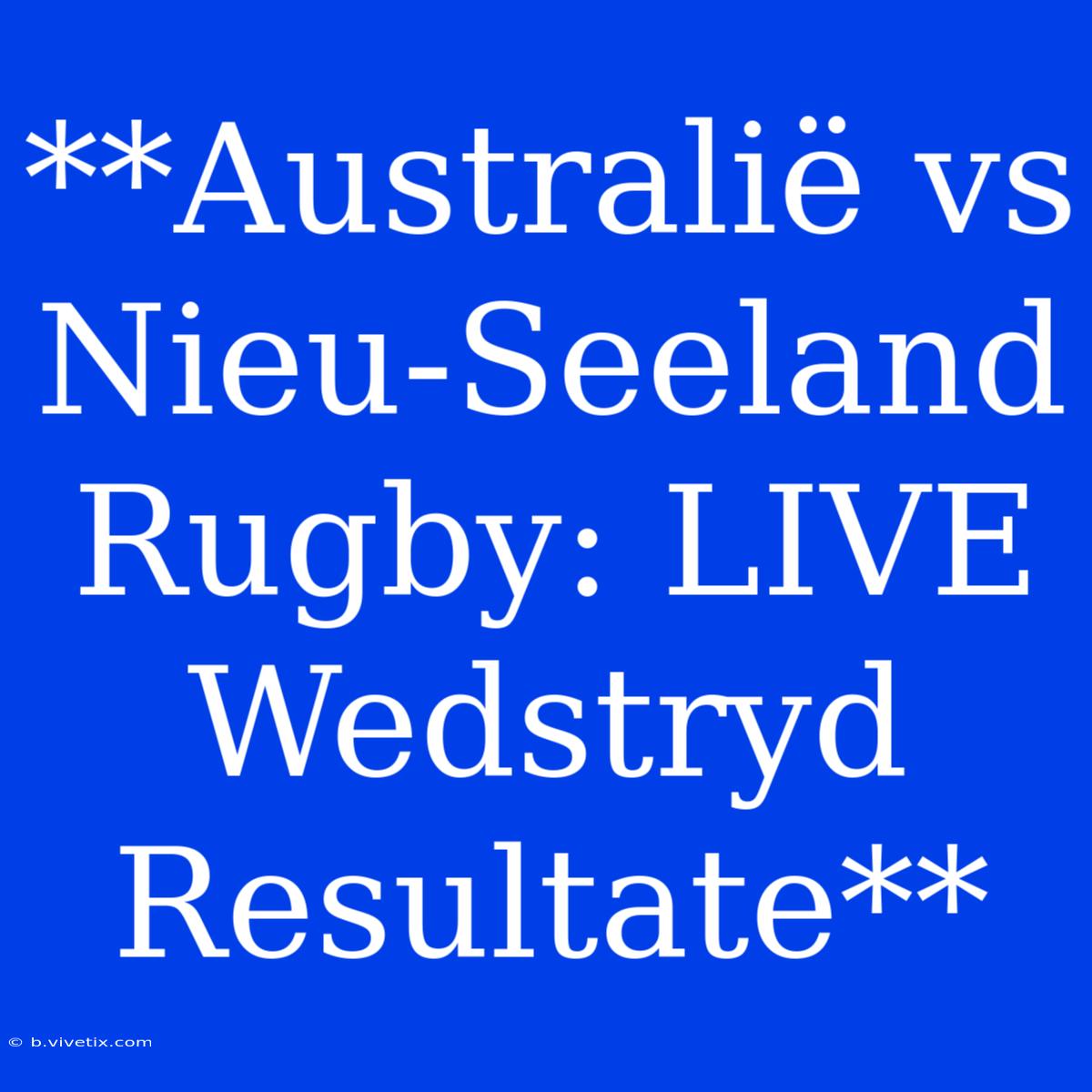 **Australië Vs Nieu-Seeland Rugby: LIVE Wedstryd Resultate**