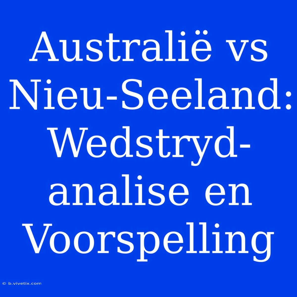 Australië Vs Nieu-Seeland: Wedstryd-analise En Voorspelling