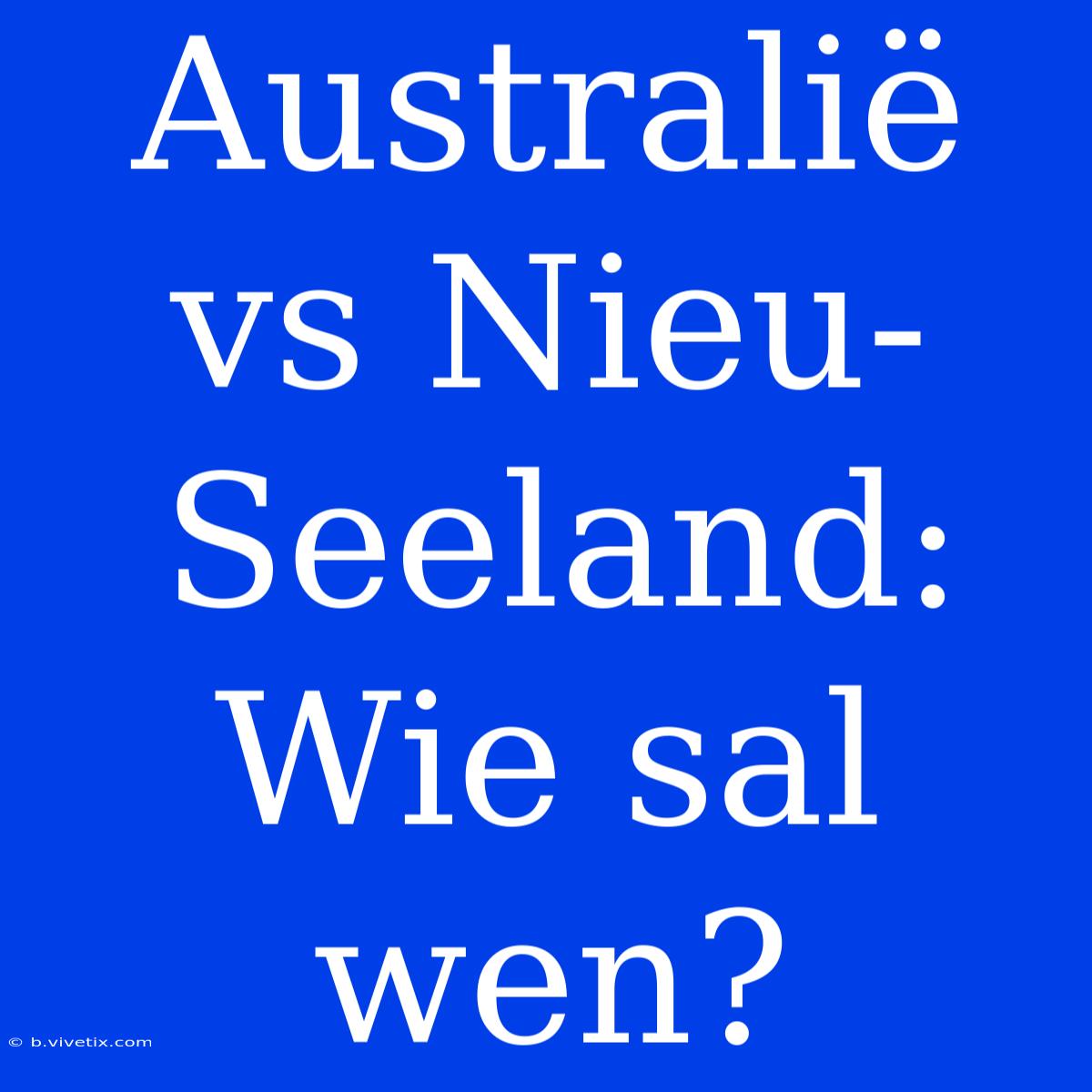 Australië Vs Nieu-Seeland: Wie Sal Wen?