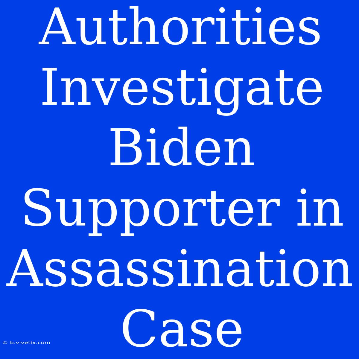 Authorities Investigate Biden Supporter In Assassination Case