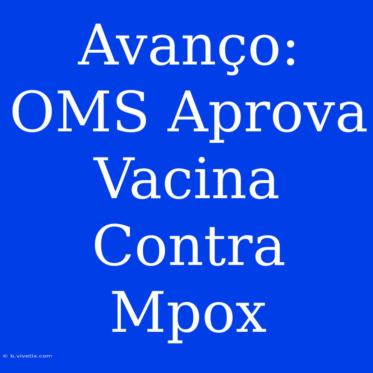 Avanço: OMS Aprova Vacina Contra Mpox