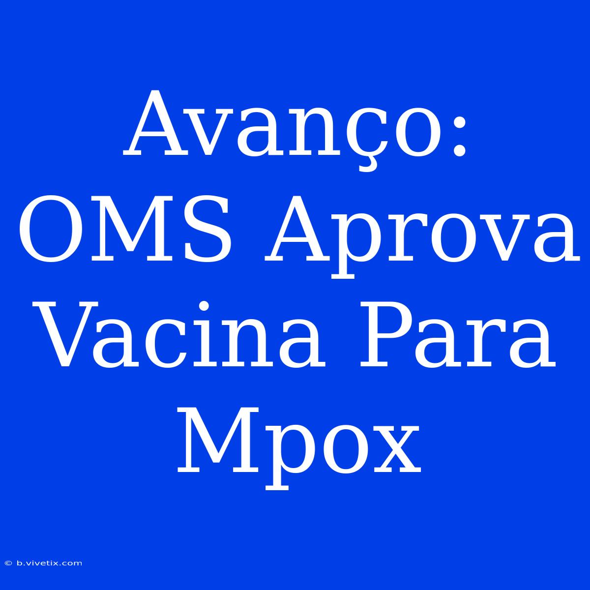 Avanço: OMS Aprova Vacina Para Mpox