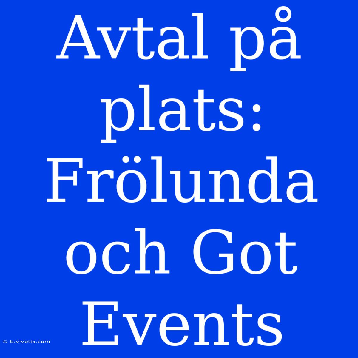 Avtal På Plats: Frölunda Och Got Events