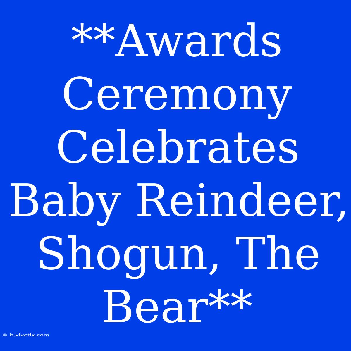 **Awards Ceremony Celebrates Baby Reindeer, Shogun, The Bear**