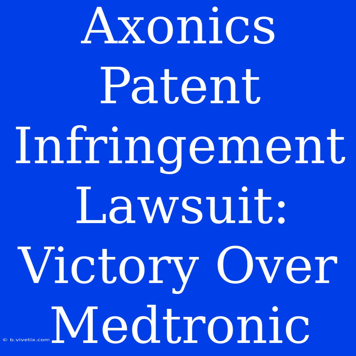 Axonics Patent Infringement Lawsuit: Victory Over Medtronic