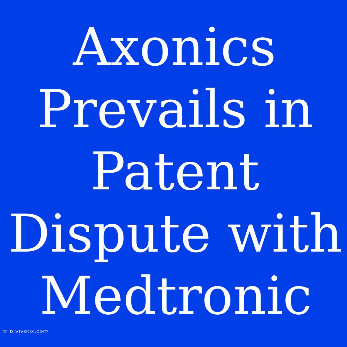 Axonics Prevails In Patent Dispute With Medtronic