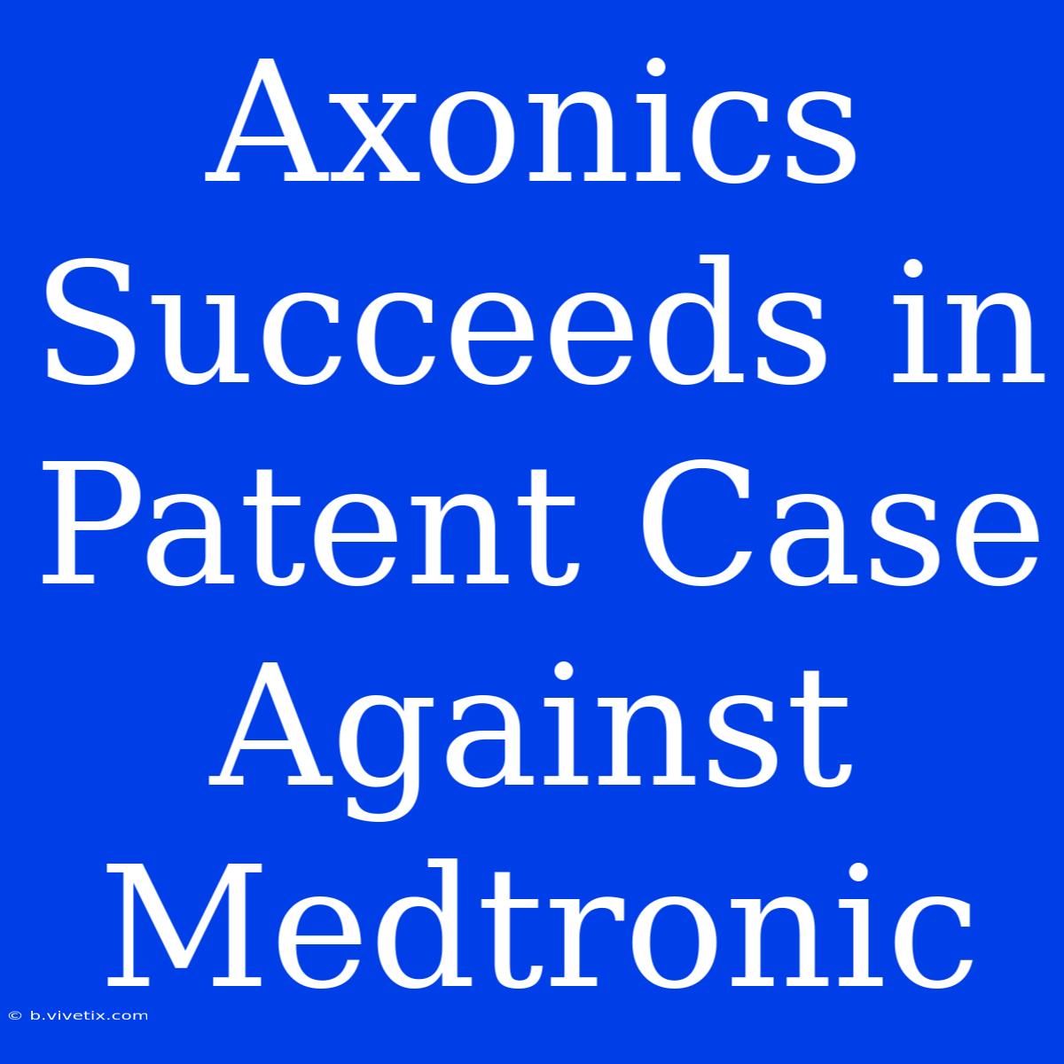 Axonics Succeeds In Patent Case Against Medtronic