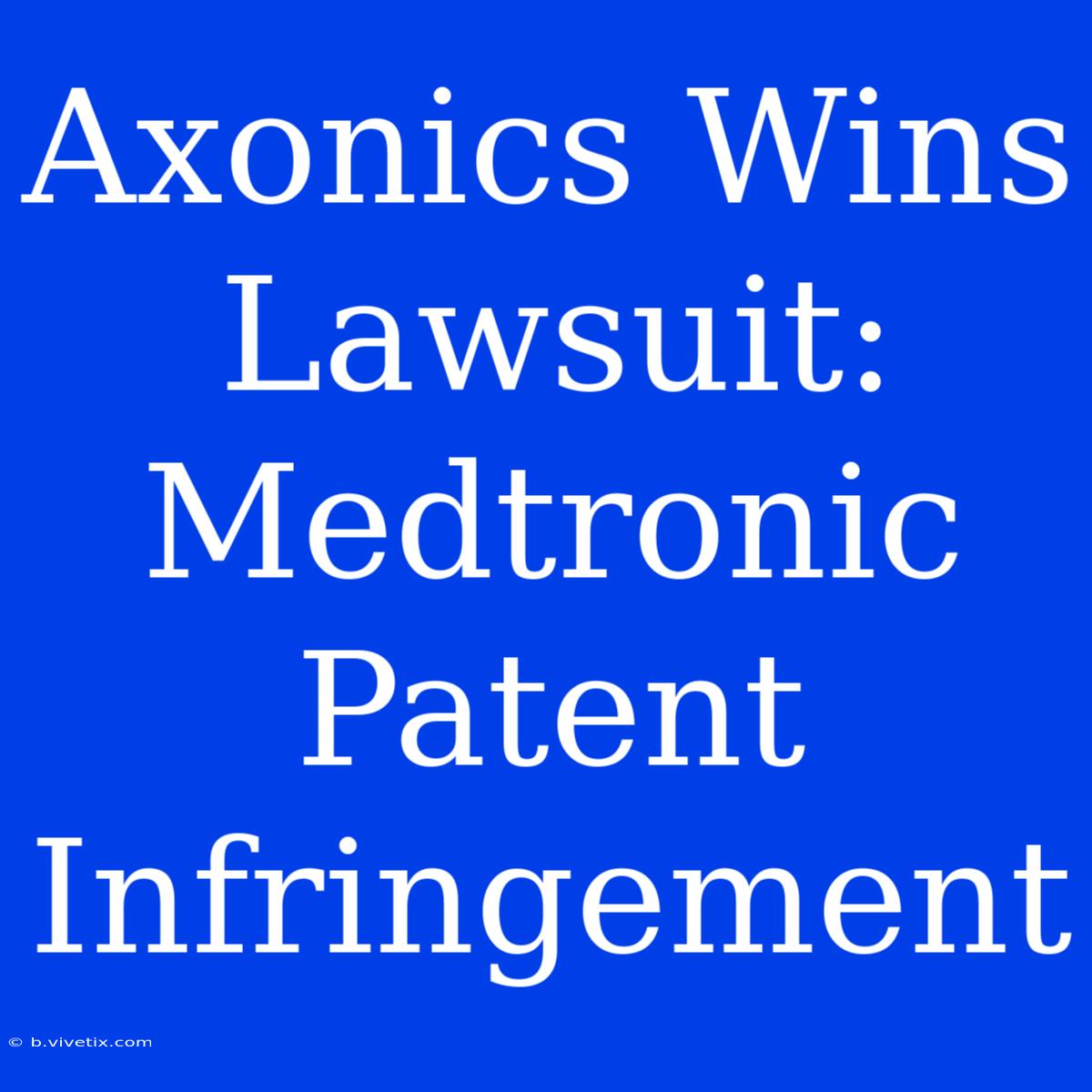 Axonics Wins Lawsuit: Medtronic Patent Infringement