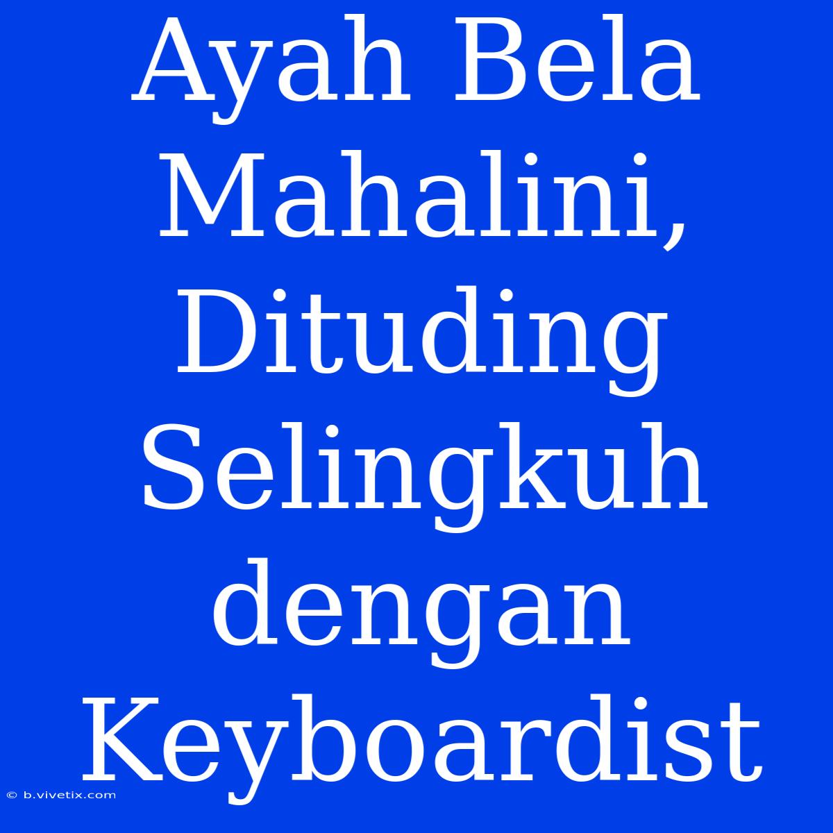 Ayah Bela Mahalini, Dituding Selingkuh Dengan Keyboardist