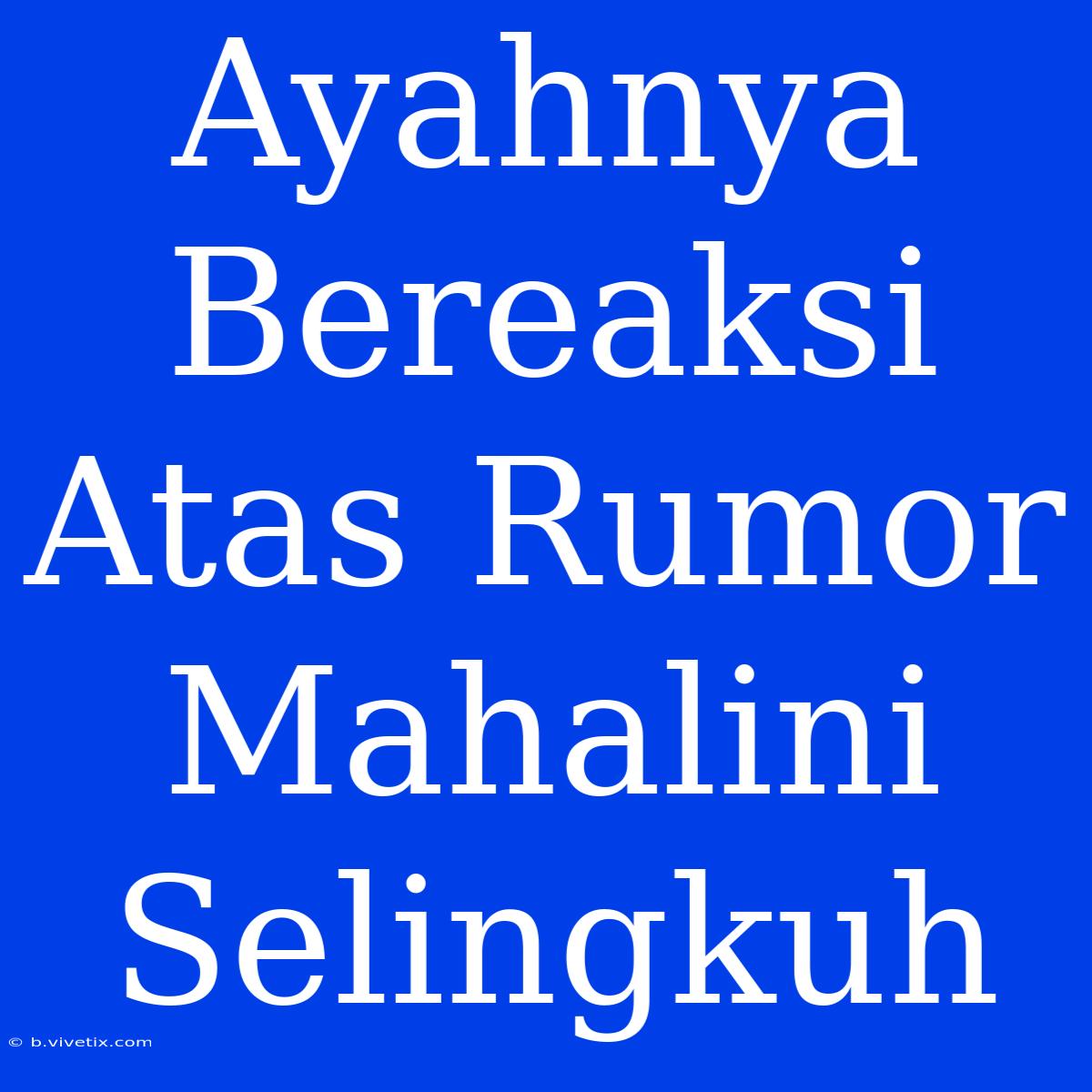 Ayahnya Bereaksi Atas Rumor Mahalini Selingkuh