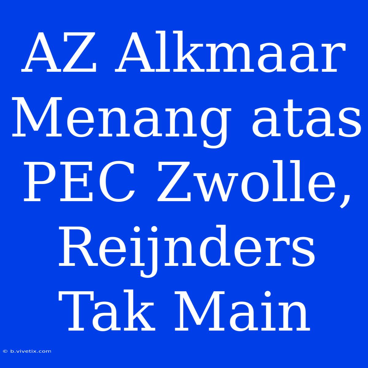 AZ Alkmaar Menang Atas PEC Zwolle, Reijnders Tak Main