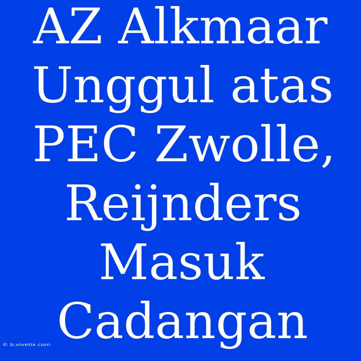 AZ Alkmaar Unggul Atas PEC Zwolle, Reijnders Masuk Cadangan