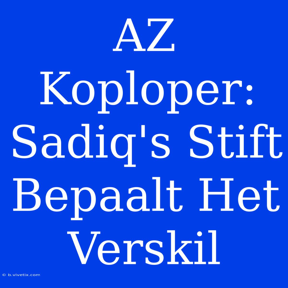 AZ Koploper: Sadiq's Stift Bepaalt Het Verskil