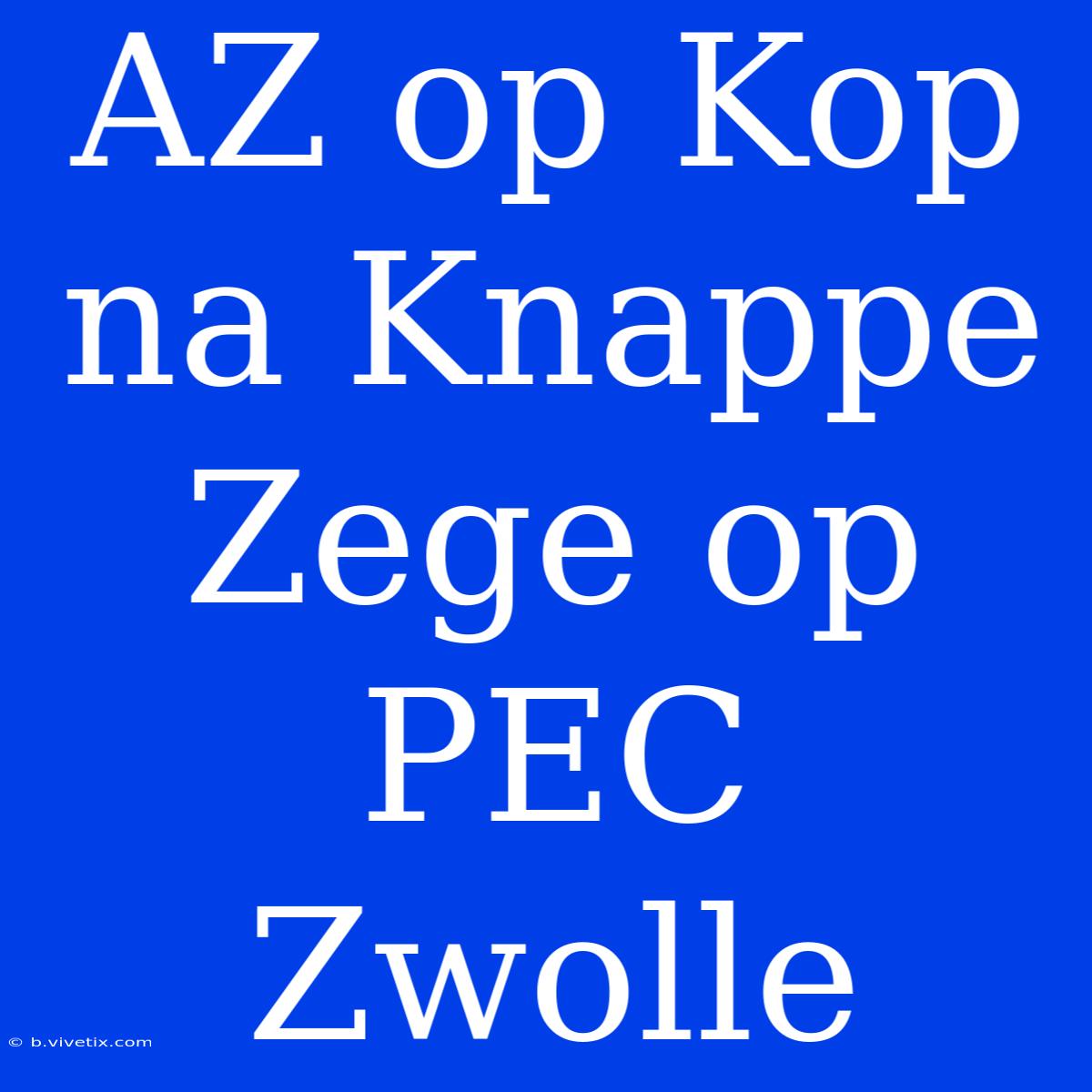 AZ Op Kop Na Knappe Zege Op PEC Zwolle