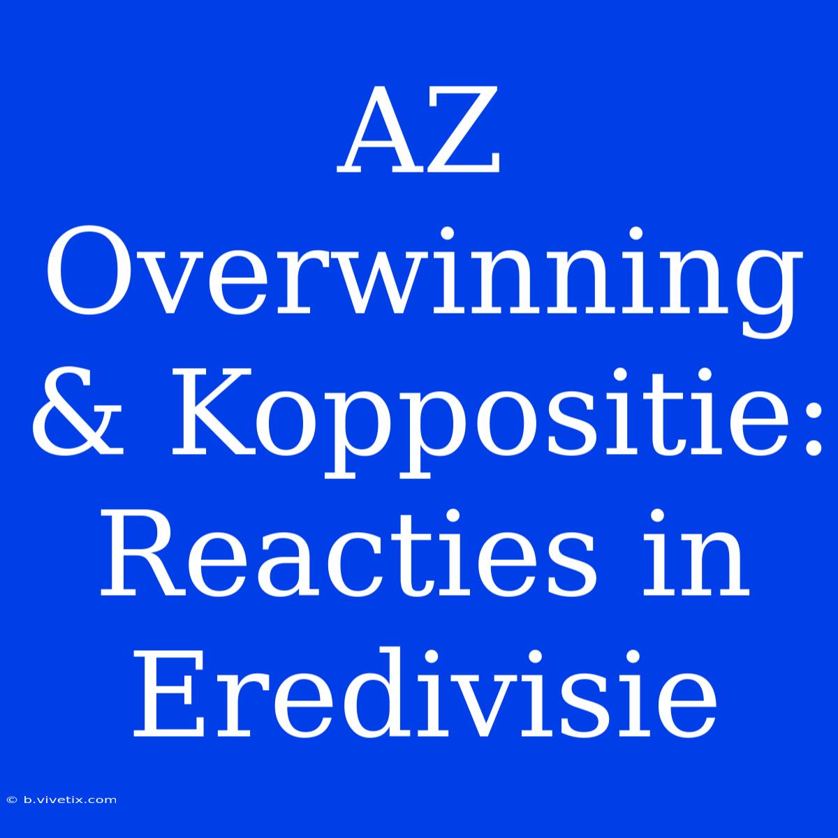 AZ Overwinning & Koppositie: Reacties In Eredivisie