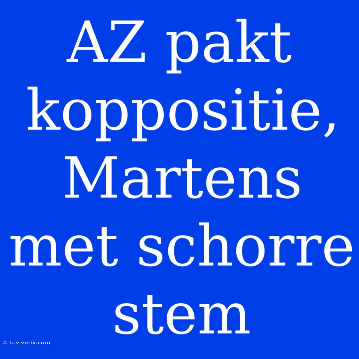 AZ Pakt Koppositie, Martens Met Schorre Stem