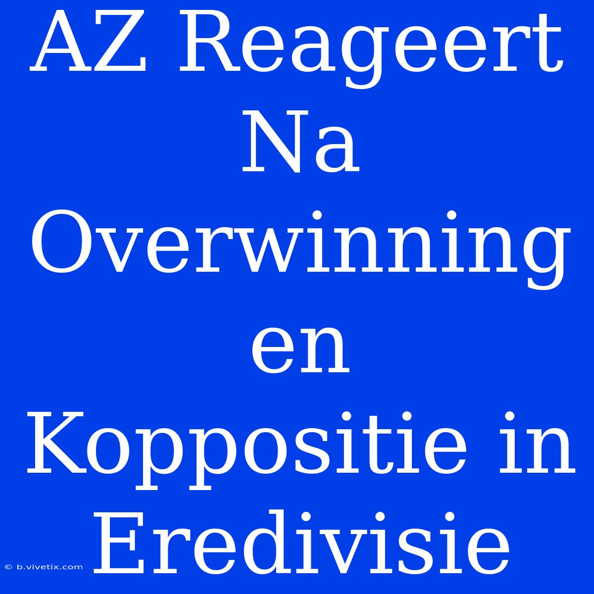 AZ Reageert Na Overwinning En Koppositie In Eredivisie