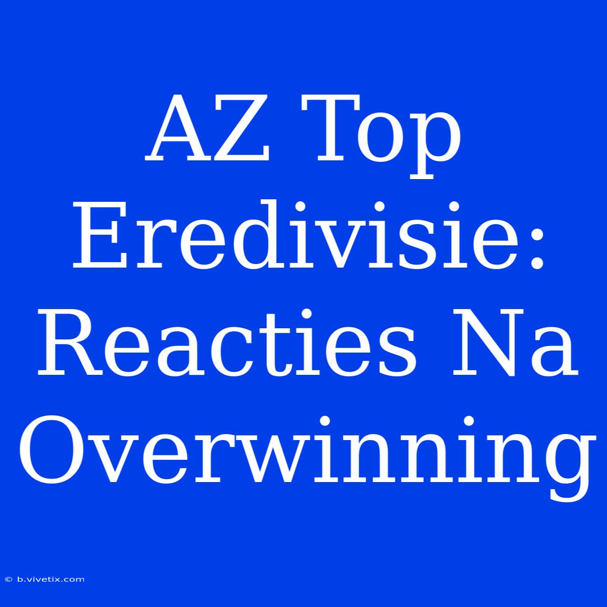 AZ Top Eredivisie: Reacties Na Overwinning