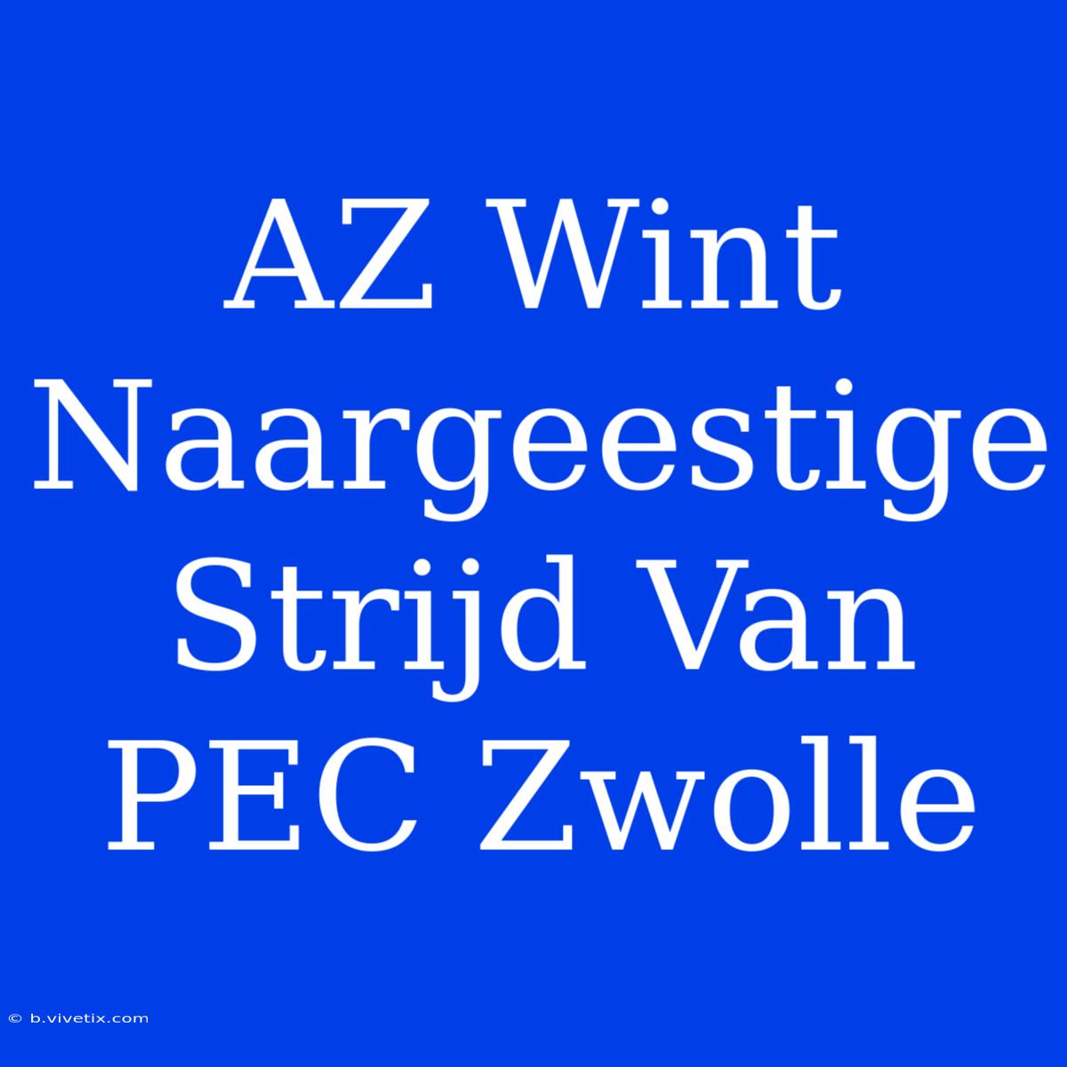 AZ Wint Naargeestige Strijd Van PEC Zwolle