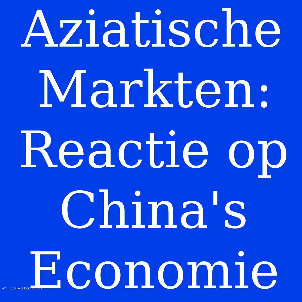 Aziatische Markten: Reactie Op China's Economie