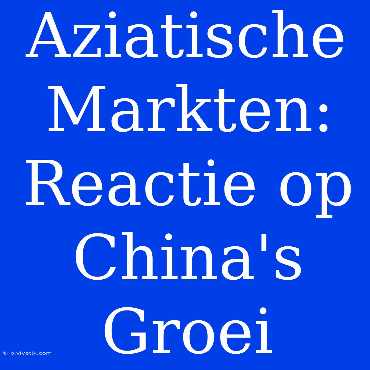 Aziatische Markten: Reactie Op China's Groei