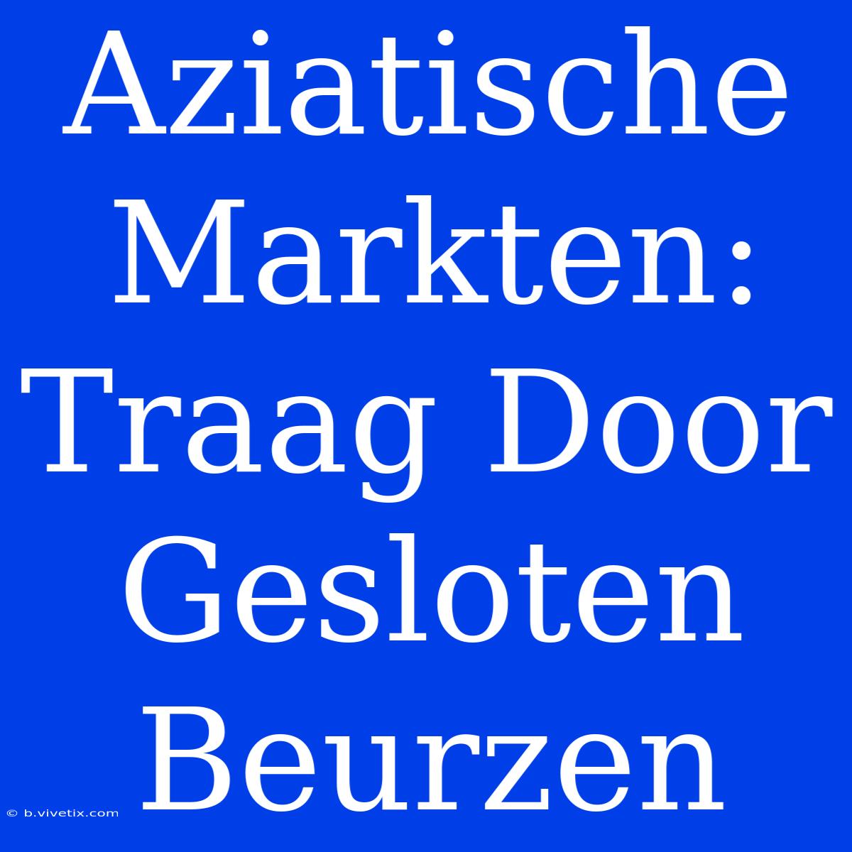 Aziatische Markten: Traag Door Gesloten Beurzen