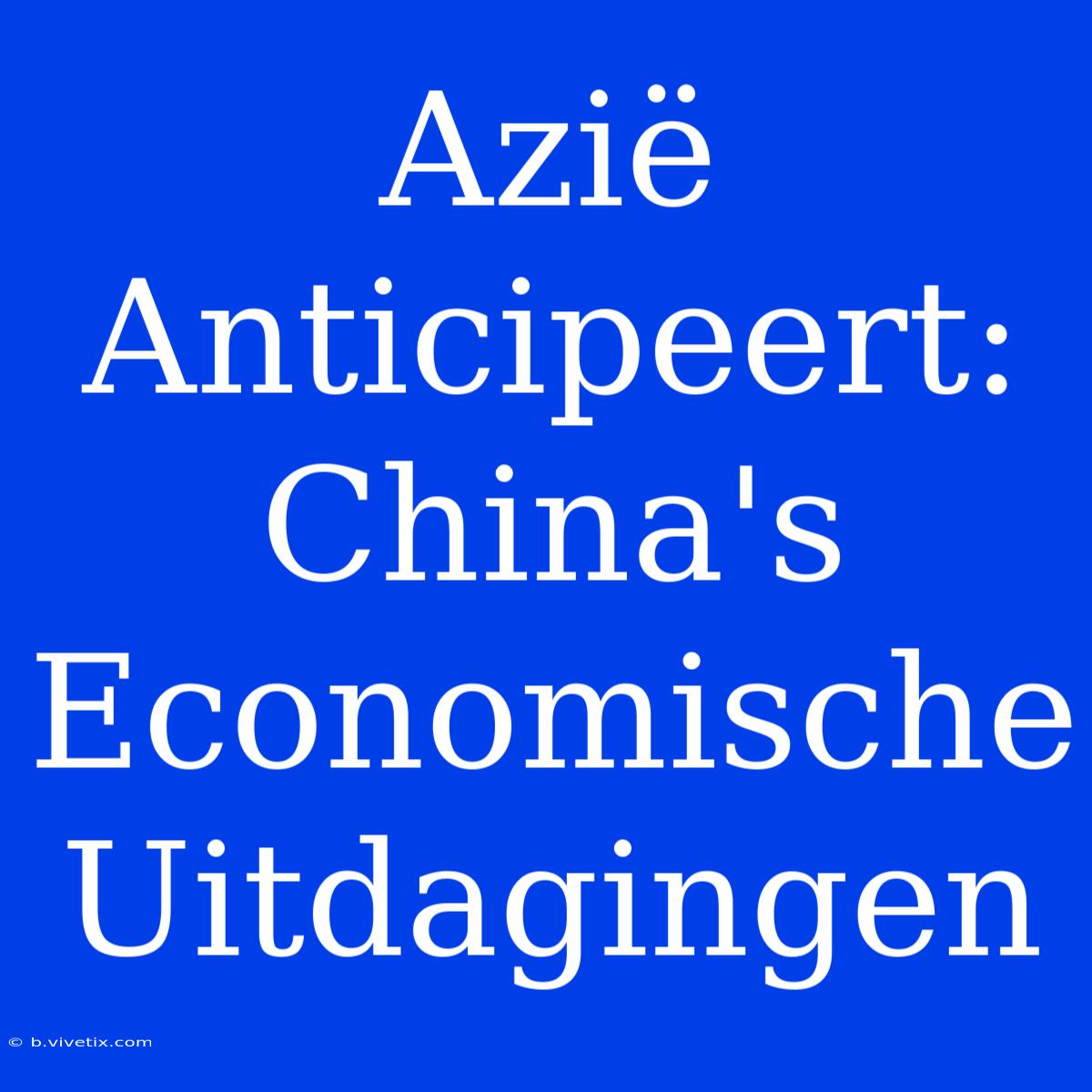 Azië Anticipeert: China's Economische Uitdagingen