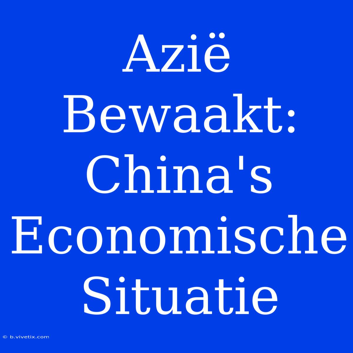 Azië Bewaakt: China's Economische Situatie