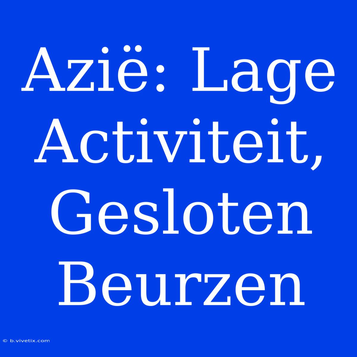 Azië: Lage Activiteit, Gesloten Beurzen