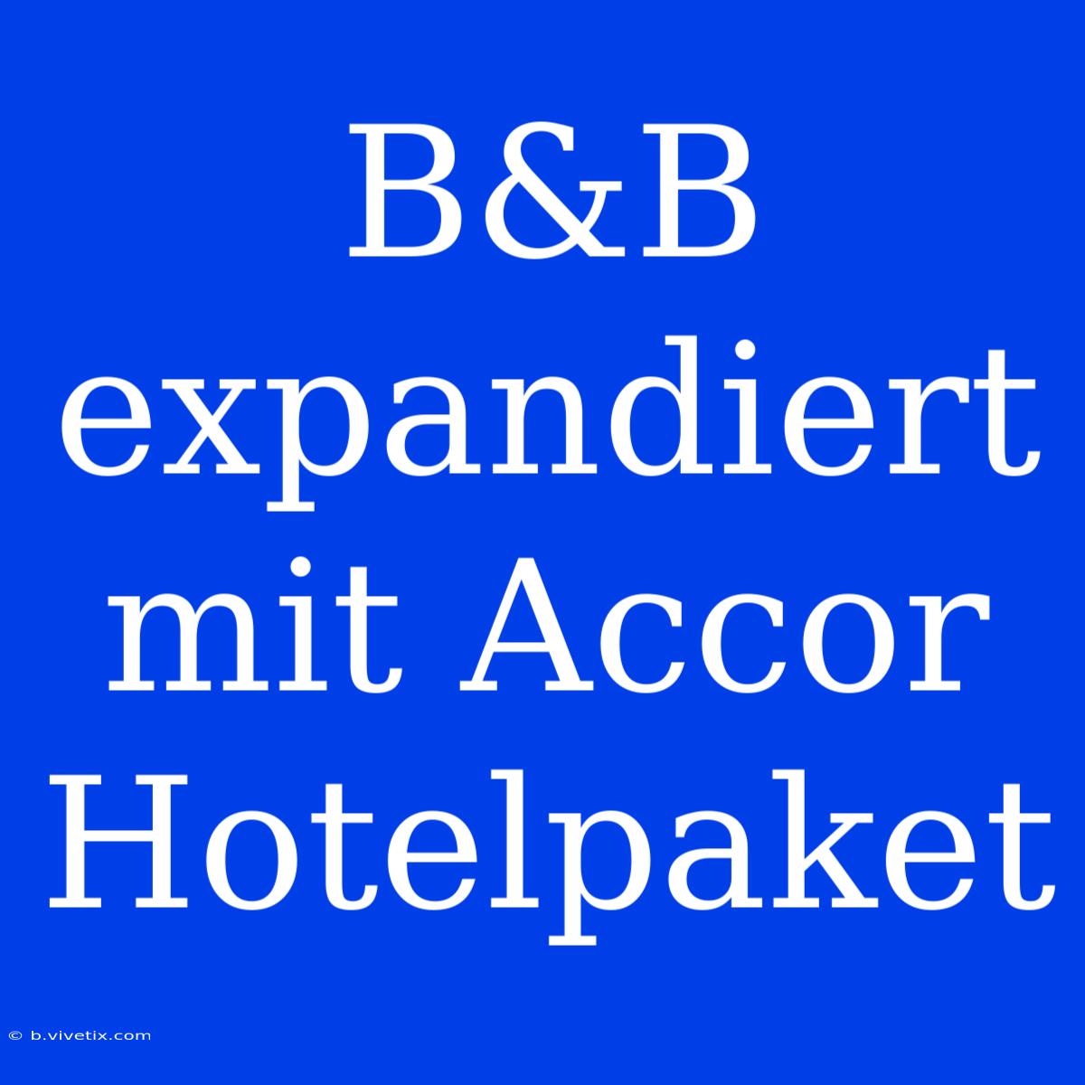 B&B Expandiert Mit Accor Hotelpaket