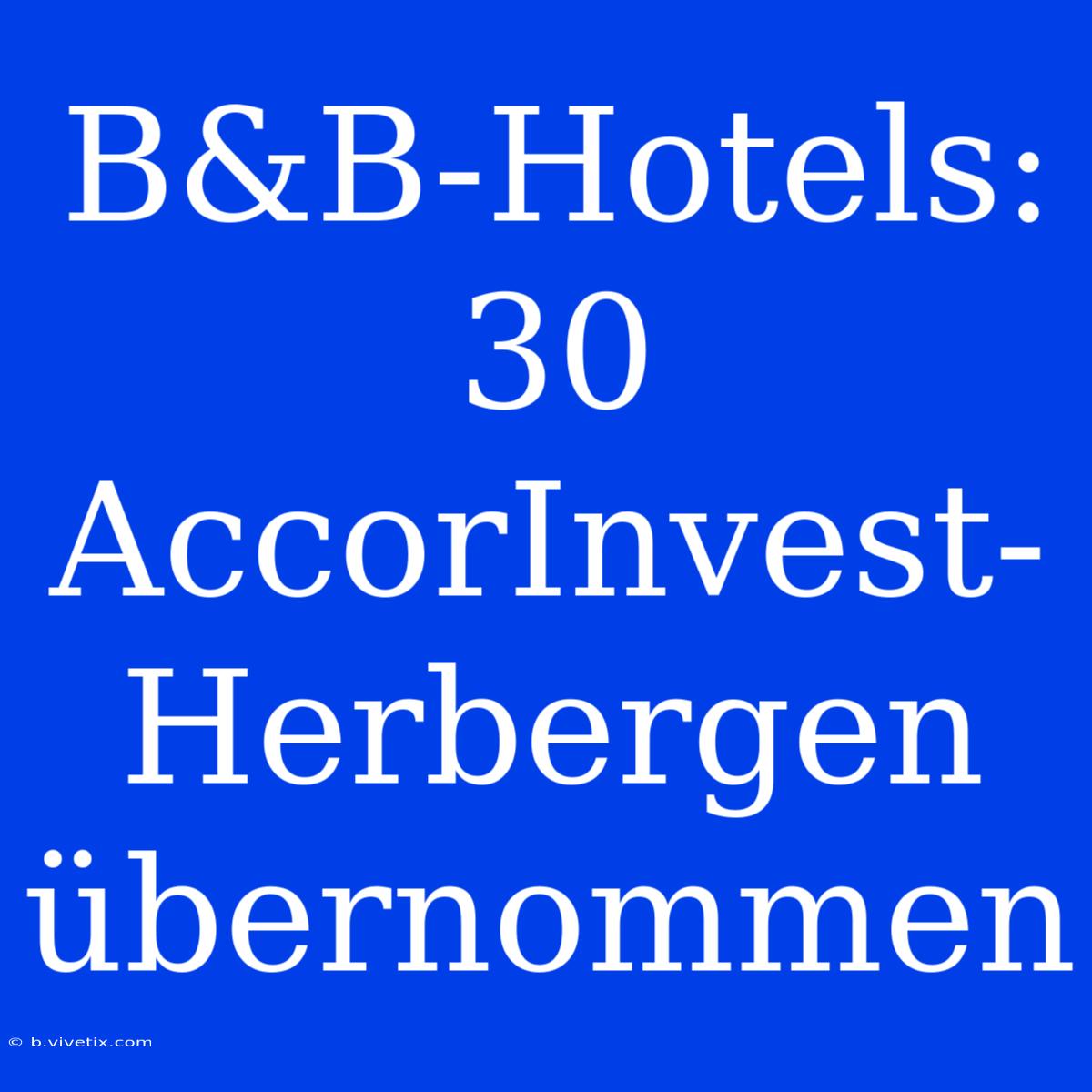 B&B-Hotels: 30 AccorInvest-Herbergen Übernommen