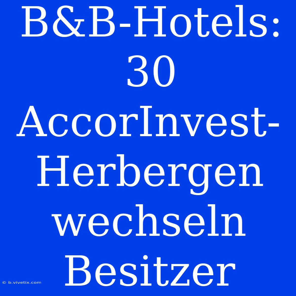 B&B-Hotels: 30 AccorInvest-Herbergen Wechseln Besitzer