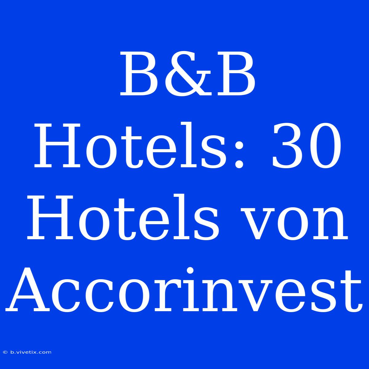 B&B Hotels: 30 Hotels Von Accorinvest