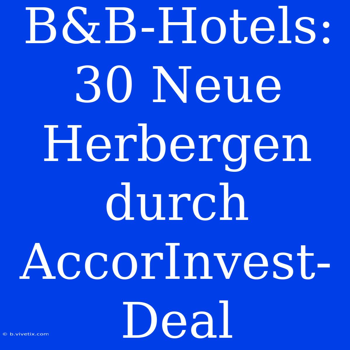 B&B-Hotels: 30 Neue Herbergen Durch AccorInvest-Deal