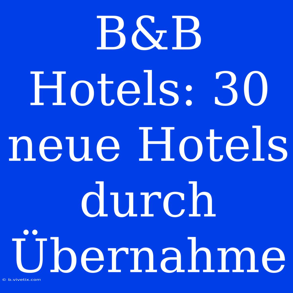 B&B Hotels: 30 Neue Hotels Durch Übernahme