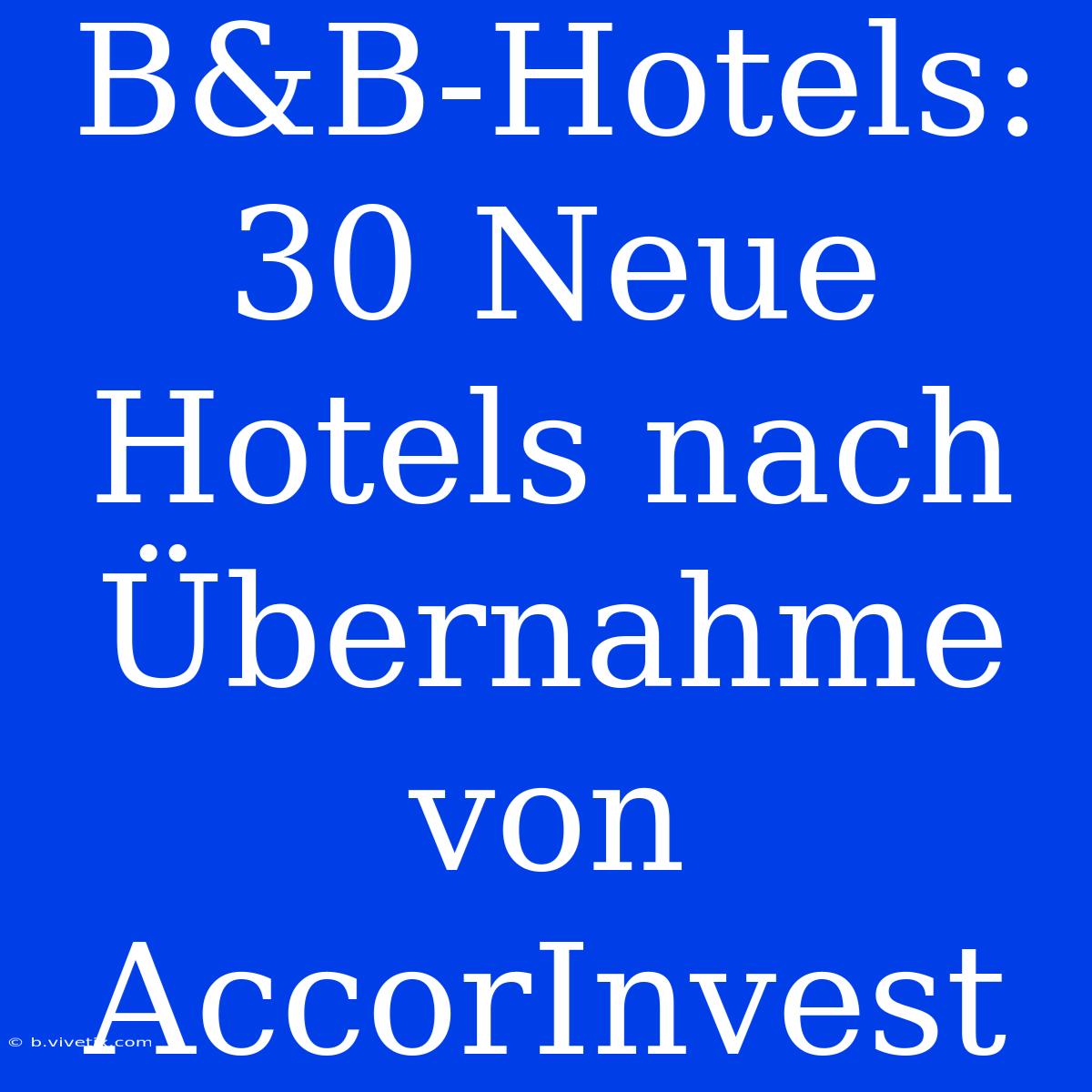 B&B-Hotels: 30 Neue Hotels Nach Übernahme Von AccorInvest 