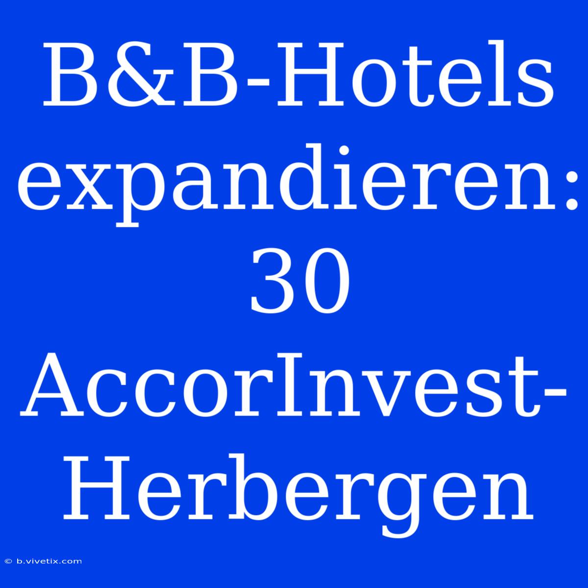 B&B-Hotels Expandieren: 30 AccorInvest-Herbergen