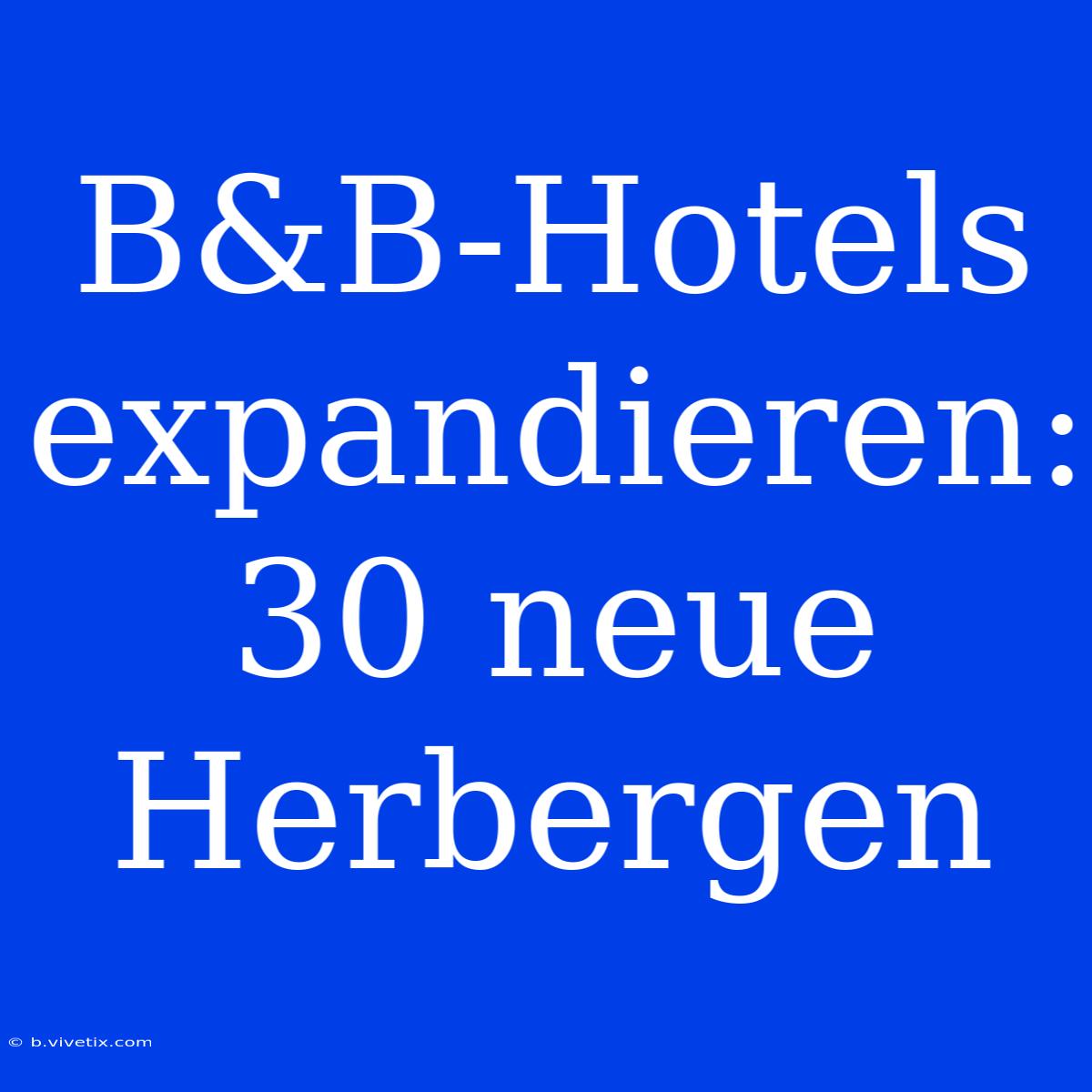 B&B-Hotels Expandieren: 30 Neue Herbergen