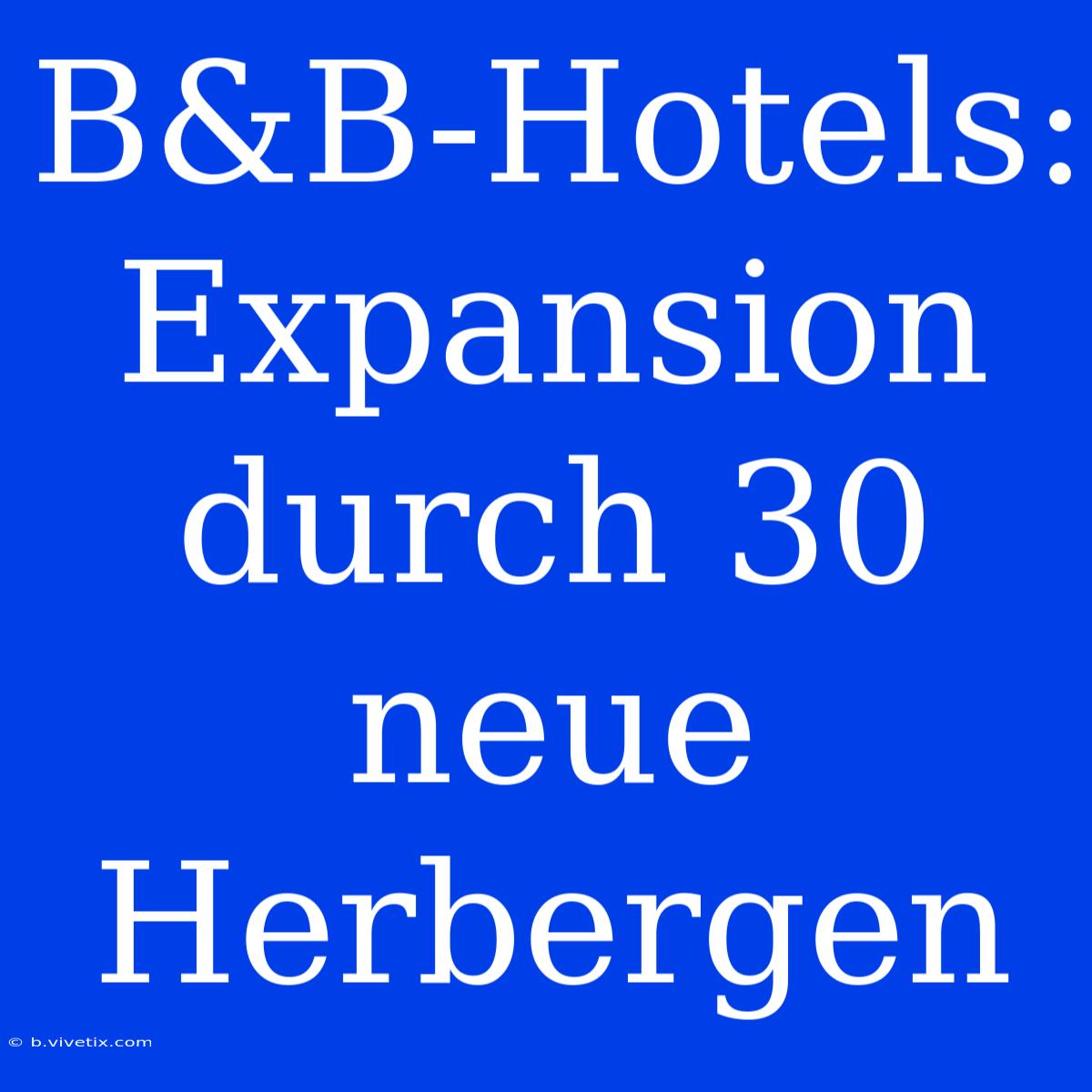 B&B-Hotels: Expansion Durch 30 Neue Herbergen