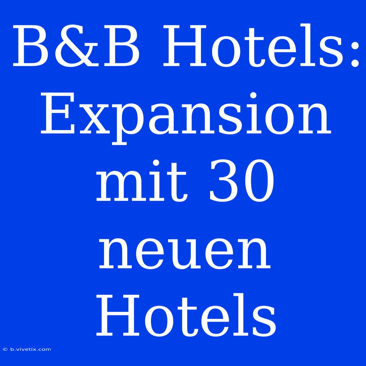 B&B Hotels: Expansion Mit 30 Neuen Hotels