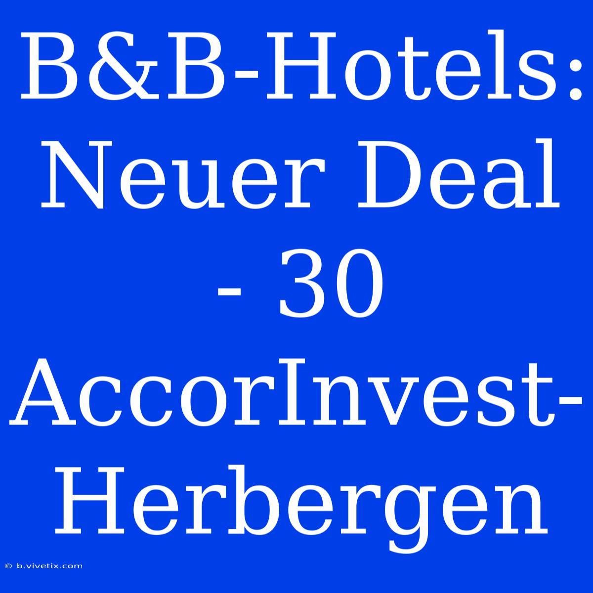 B&B-Hotels: Neuer Deal - 30 AccorInvest-Herbergen 