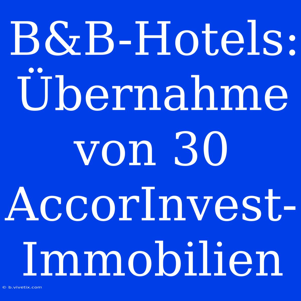 B&B-Hotels: Übernahme Von 30 AccorInvest-Immobilien