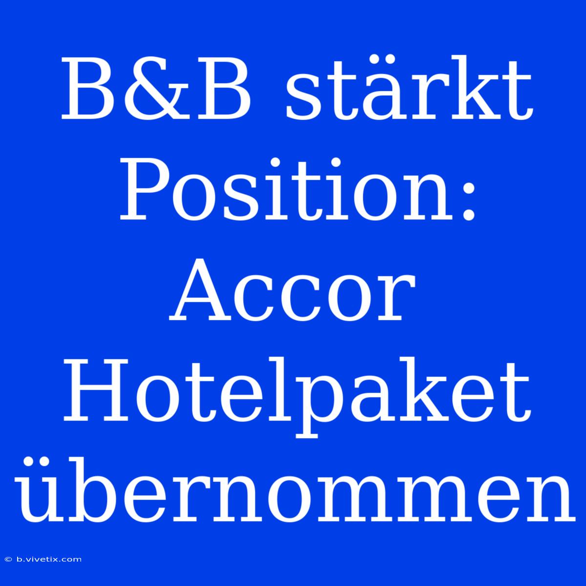 B&B Stärkt Position: Accor Hotelpaket Übernommen 