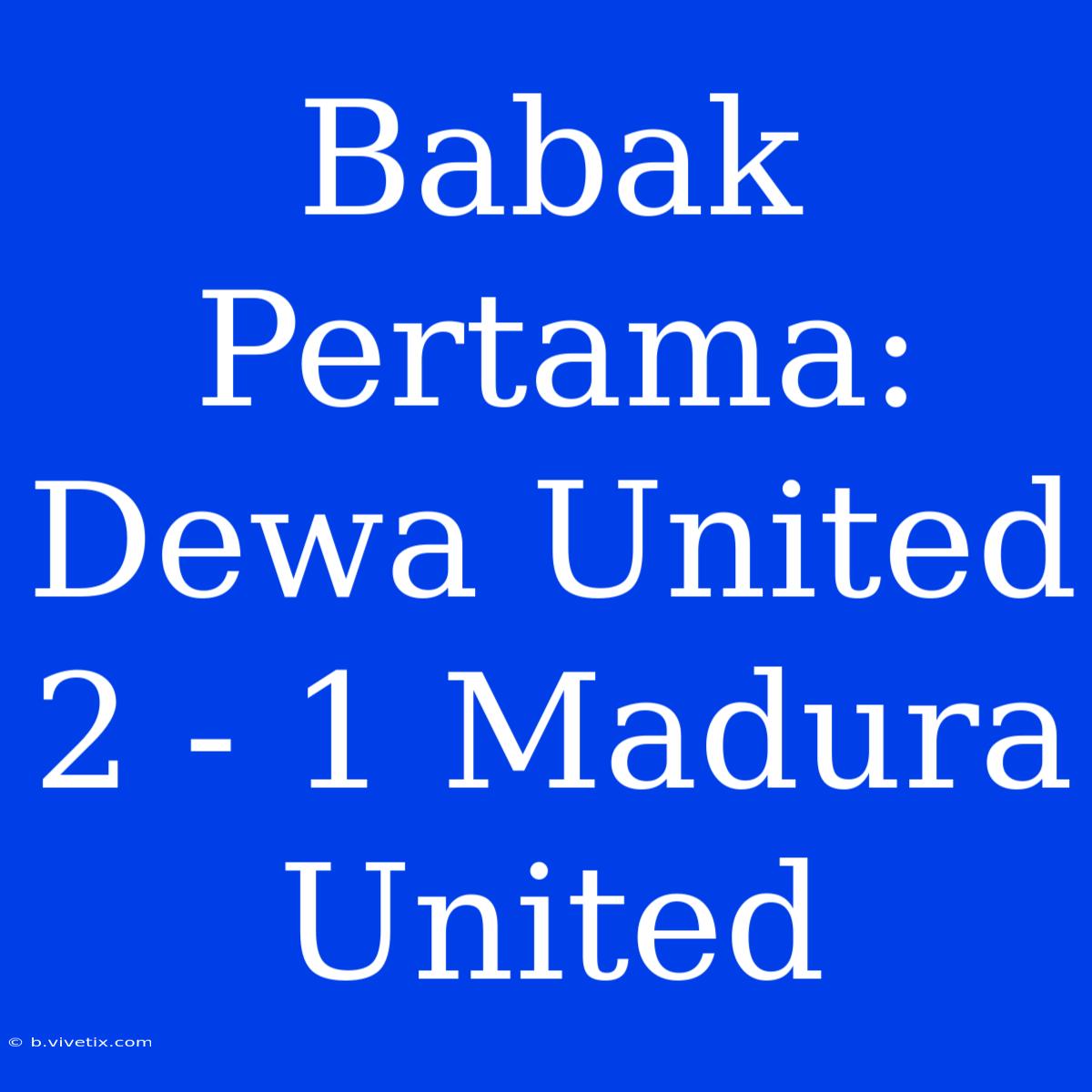 Babak Pertama: Dewa United 2 - 1 Madura United