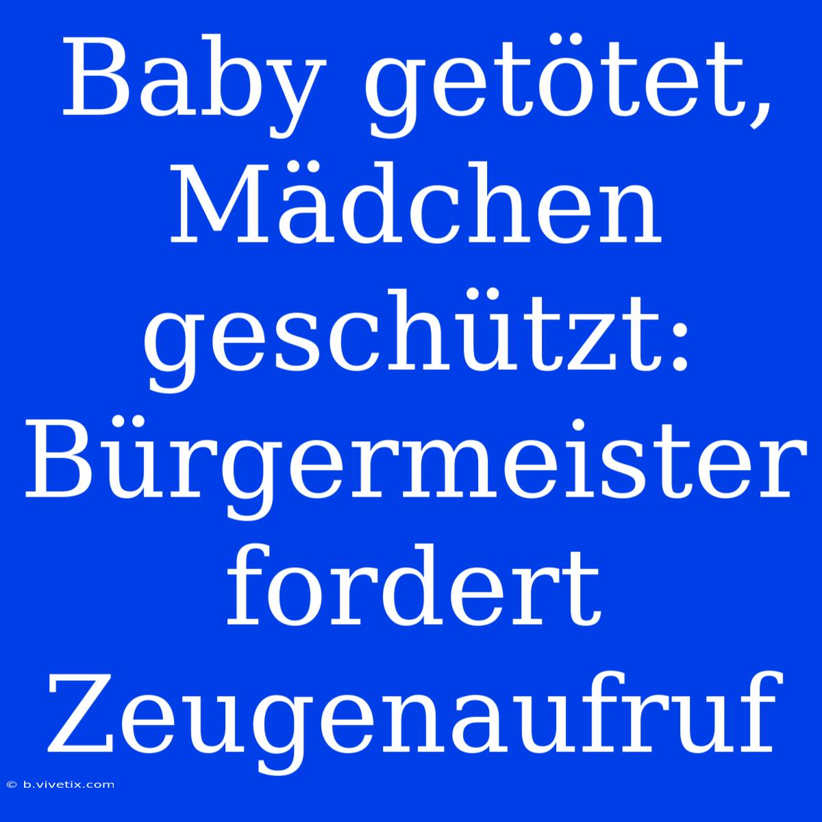 Baby Getötet, Mädchen Geschützt: Bürgermeister Fordert Zeugenaufruf